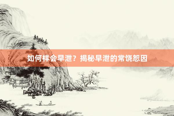 如何样会早泄？揭秘早泄的常饶恕因