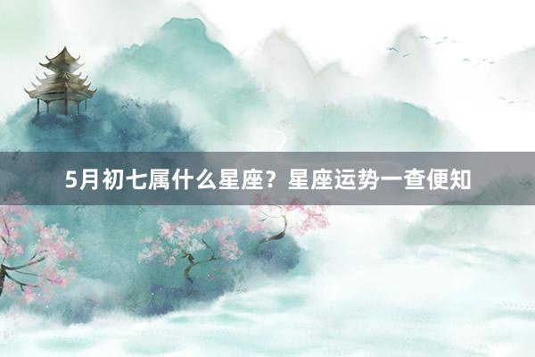 5月初七属什么星座？星座运势一查便知