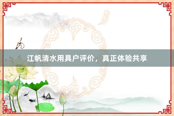 江帆清水用具户评价，真正体验共享