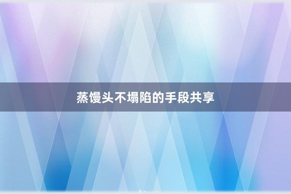 蒸馒头不塌陷的手段共享