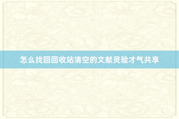 怎么找回回收站清空的文献灵验才气共享