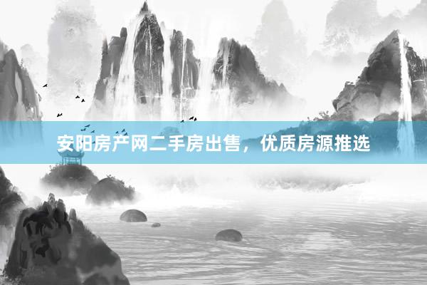 安阳房产网二手房出售，优质房源推选