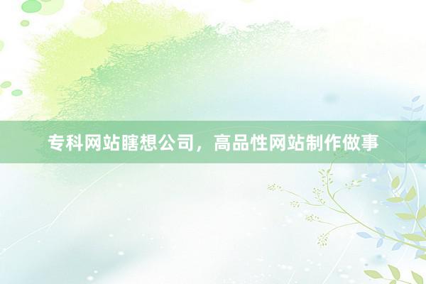专科网站瞎想公司，高品性网站制作做事