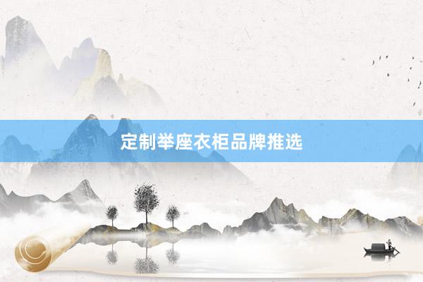定制举座衣柜品牌推选